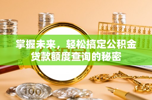 恭城掌握未来，轻松搞定公积金贷款额度查询的秘密