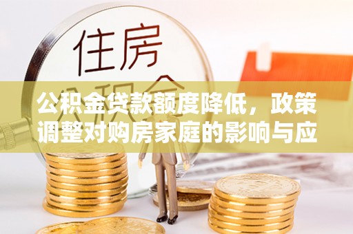 恭城公积金贷款额度降低，政策调整对购房家庭的影响与应对策略