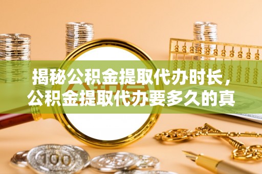 恭城揭秘公积金提取代办时长，公积金提取代办要多久的真相与攻略