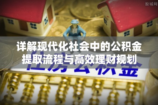 恭城详解现代化社会中的公积金提取流程与高效理财规划