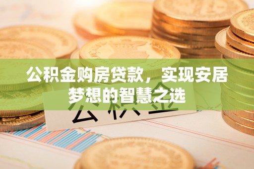 恭城公积金购房贷款，实现安居梦想的智慧之选