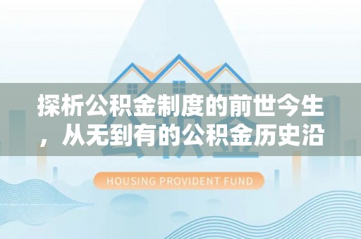 恭城探析公积金制度的前世今生，从无到有的公积金历史沿革解析