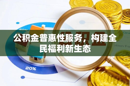 恭城公积金普惠性服务，构建全民福利新生态
