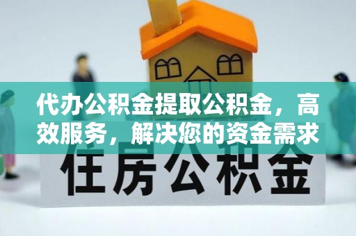 恭城代办公积金提取公积金，高效服务，解决您的资金需求