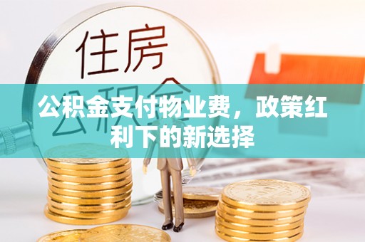 恭城公积金支付物业费，政策红利下的新选择