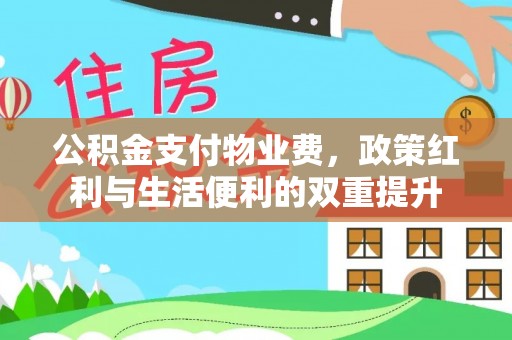恭城公积金支付物业费，政策红利与生活便利的双重提升