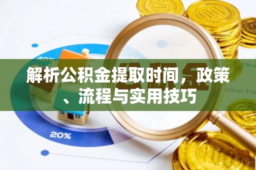 恭城解析公积金提取时间，政策、流程与实用技巧