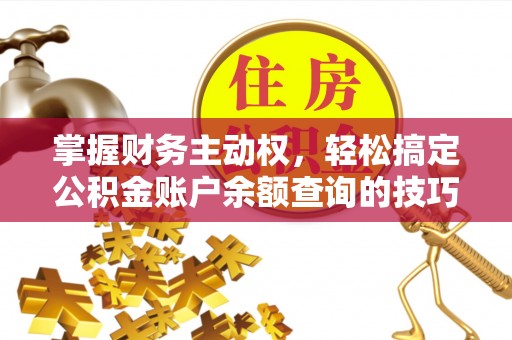 恭城掌握财务主动权，轻松搞定公积金账户余额查询的技巧与方法