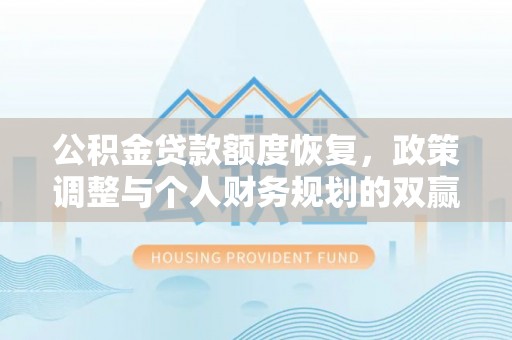 恭城公积金贷款额度恢复，政策调整与个人财务规划的双赢之道