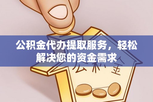恭城公积金代办提取服务，轻松解决您的资金需求