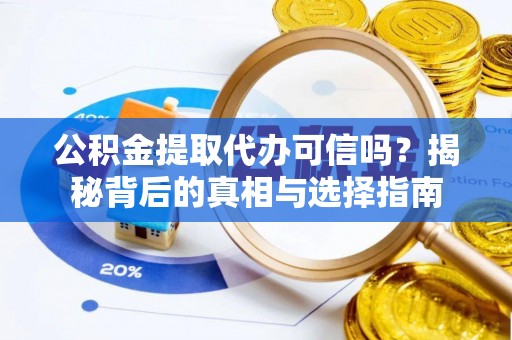 恭城公积金提取代办可信吗？揭秘背后的真相与选择指南