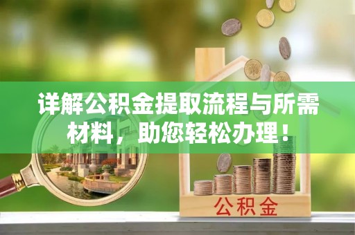 恭城详解公积金提取流程与所需材料，助您轻松办理！