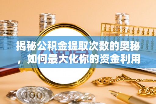 恭城揭秘公积金提取次数的奥秘，如何最大化你的资金利用？