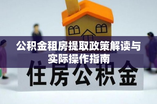 恭城公积金租房提取政策解读与实际操作指南