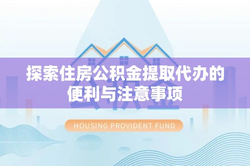 恭城探索住房公积金提取代办的便利与注意事项