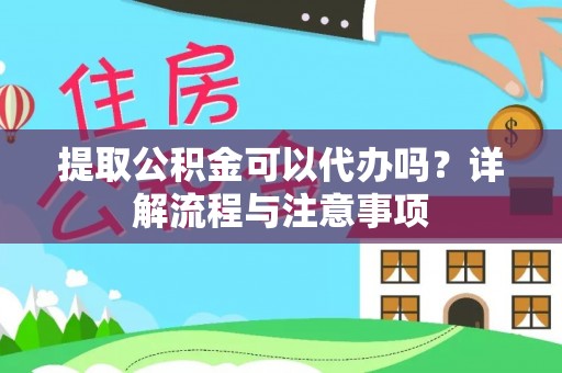 恭城提取公积金可以代办吗？详解流程与注意事项