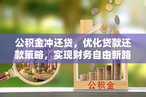 恭城公积金冲还贷，优化贷款还款策略，实现财务自由新路径