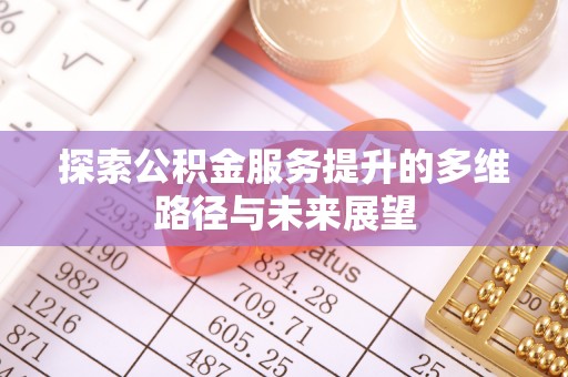 恭城探索公积金服务提升的多维路径与未来展望