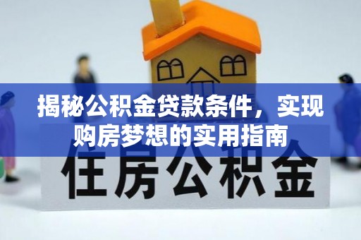 恭城揭秘公积金贷款条件，实现购房梦想的实用指南