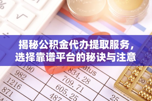 恭城揭秘公积金代办提取服务，选择靠谱平台的秘诀与注意事项
