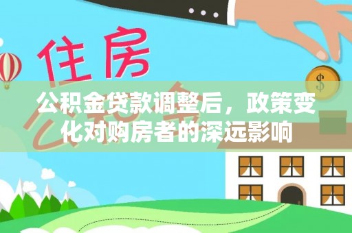 恭城公积金贷款调整后，政策变化对购房者的深远影响
