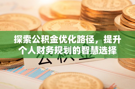恭城探索公积金优化路径，提升个人财务规划的智慧选择