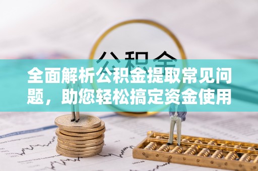 恭城全面解析公积金提取常见问题，助您轻松搞定资金使用