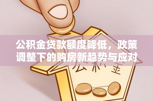 恭城公积金贷款额度降低，政策调整下的购房新趋势与应对策略