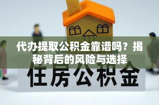 恭城代办提取公积金靠谱吗？揭秘背后的风险与选择