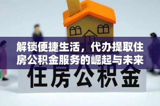 恭城解锁便捷生活，代办提取住房公积金服务的崛起与未来
