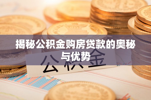 恭城揭秘公积金购房贷款的奥秘与优势