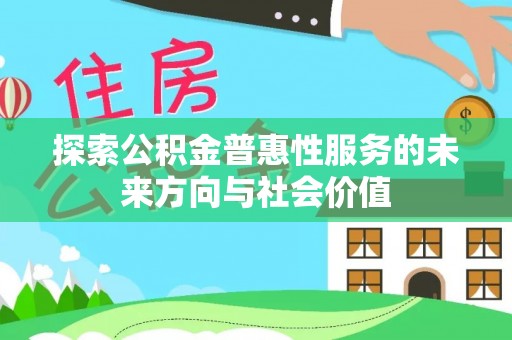 恭城探索公积金普惠性服务的未来方向与社会价值