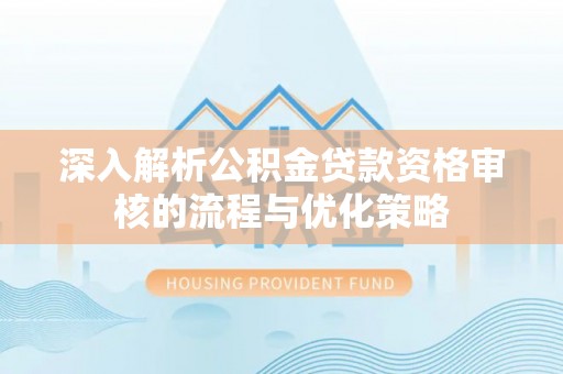 恭城深入解析公积金贷款资格审核的流程与优化策略