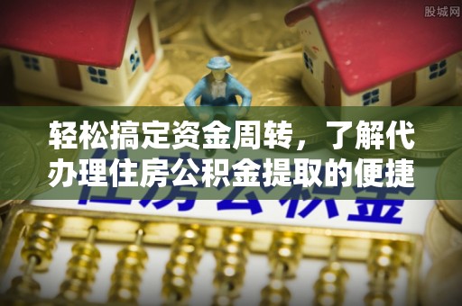 恭城轻松搞定资金周转，了解代办理住房公积金提取的便捷之道