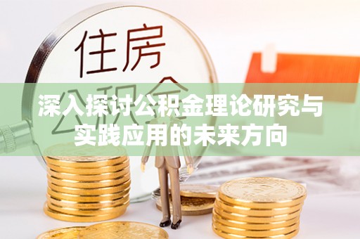 恭城深入探讨公积金理论研究与实践应用的未来方向