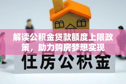 恭城解读公积金贷款额度上限政策，助力购房梦想实现