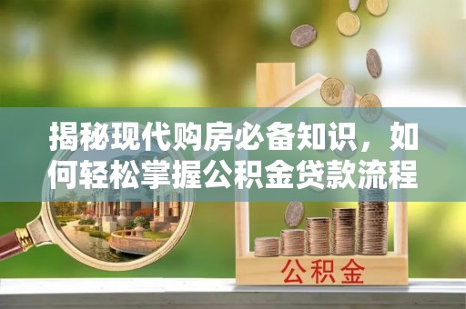 恭城揭秘现代购房必备知识，如何轻松掌握公积金贷款流程
