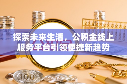 恭城探索未来生活，公积金线上服务平台引领便捷新趋势