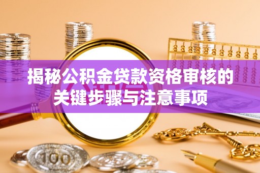 恭城揭秘公积金贷款资格审核的关键步骤与注意事项