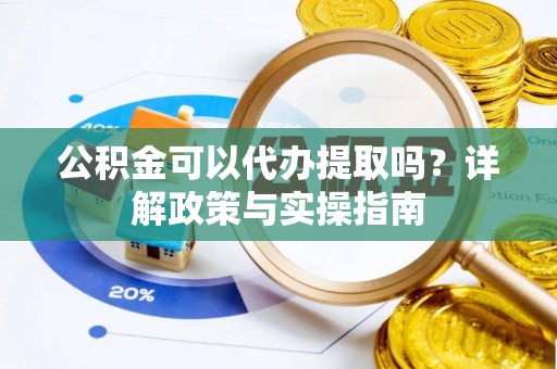 恭城公积金可以代办提取吗？详解政策与实操指南
