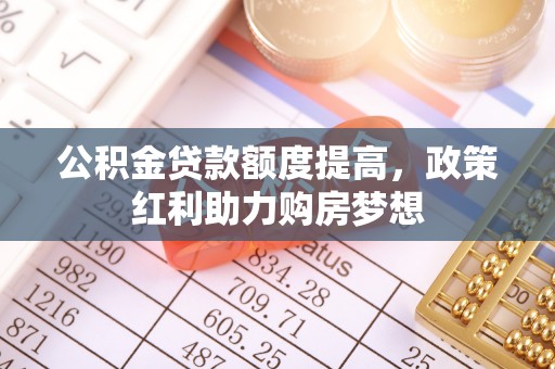 恭城公积金贷款额度提高，政策红利助力购房梦想
