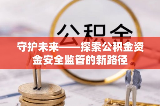 恭城守护未来——探索公积金资金安全监管的新路径