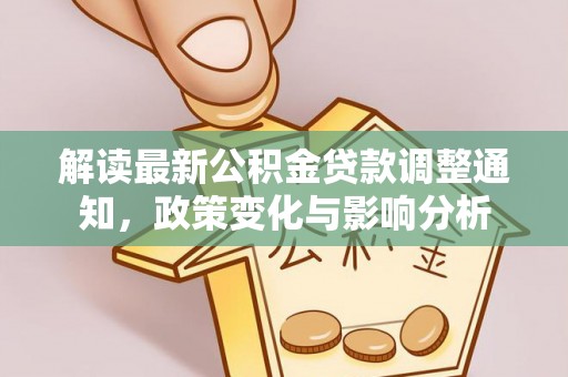恭城解读最新公积金贷款调整通知，政策变化与影响分析