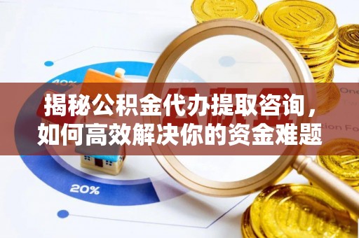 恭城揭秘公积金代办提取咨询，如何高效解决你的资金难题