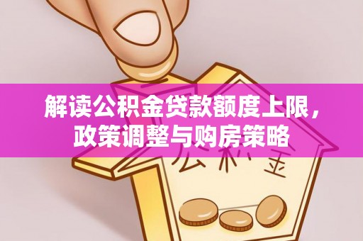 恭城解读公积金贷款额度上限，政策调整与购房策略