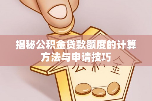 恭城揭秘公积金贷款额度的计算方法与申请技巧