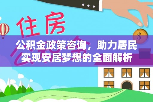 恭城公积金政策咨询，助力居民实现安居梦想的全面解析