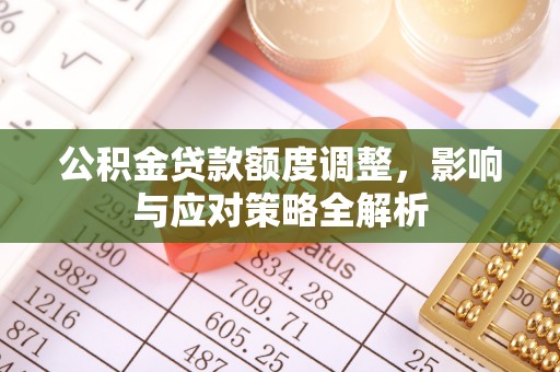 恭城公积金贷款额度调整，影响与应对策略全解析