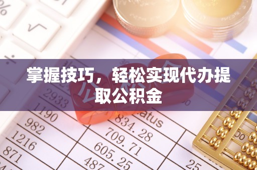 恭城掌握技巧，轻松实现代办提取公积金