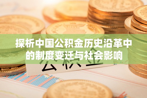 恭城探析中国公积金历史沿革中的制度变迁与社会影响